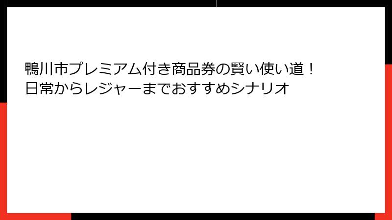 鴨川市プレミアム付き商品券の賢い使い道！日常からレジャーまでおすすめシナリオ