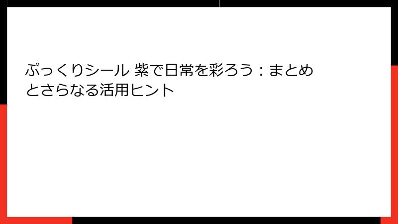 ぷっくりシール 紫で日常を彩ろう:まとめとさらなる活用ヒント
