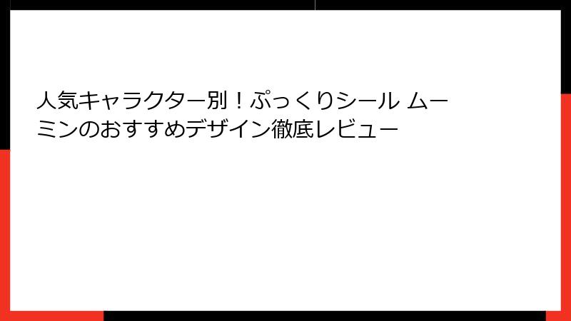 人気キャラクター別!ぷっくりシール ムーミンのおすすめデザイン徹底レビュー