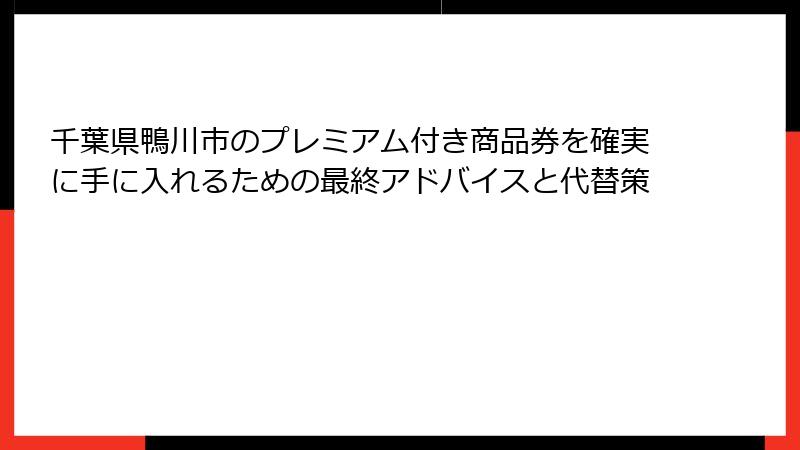 千葉県鴨川市のプレミアム付き商品券を確実に手に入れるための最終アドバイスと代替策