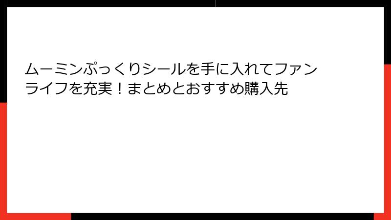 ムーミンぷっくりシールを手に入れてファンライフを充実！まとめとおすすめ購入先