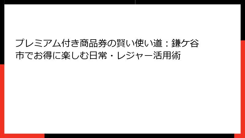 プレミアム付き商品券の賢い使い道：鎌ケ谷市でお得に楽しむ日常・レジャー活用術