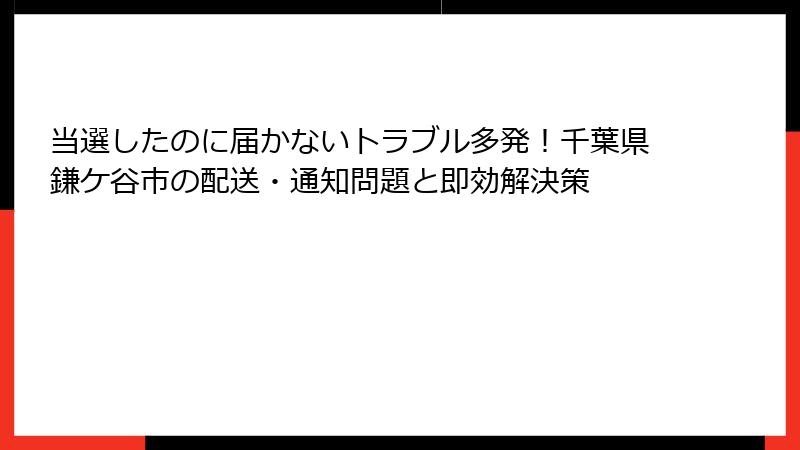 当選したのに届かないトラブル多発！千葉県鎌ケ谷市の配送・通知問題と即効解決策