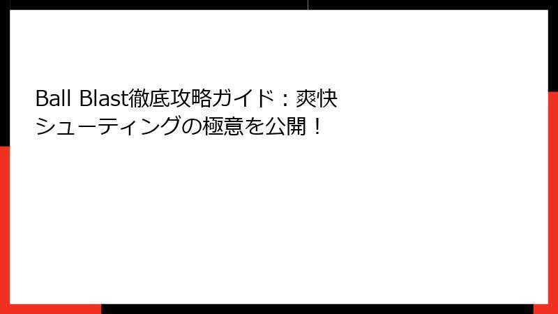 Ball Blast徹底攻略ガイド：爽快シューティングの極意を公開！