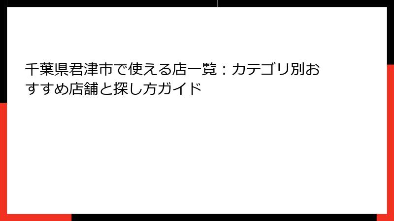 千葉県君津市で使える店一覧：カテゴリ別おすすめ店舗と探し方ガイド