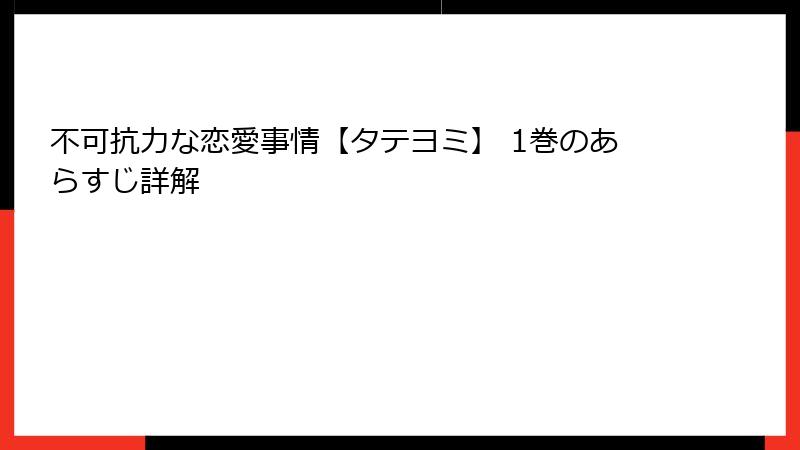 不可抗力な恋愛事情【タテヨミ】 1巻のあらすじ詳解