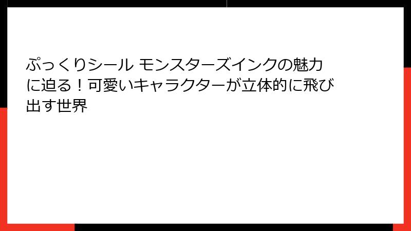ぷっくりシール モンスターズインクの魅力に迫る！可愛いキャラクターが立体的に飛び出す世界