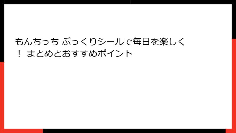 もんちっち ぷっくりシールで毎日を楽しく！ まとめとおすすめポイント