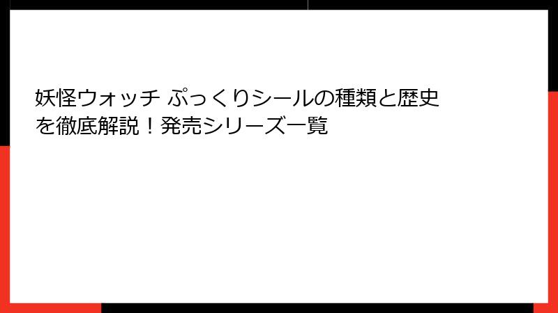 妖怪ウォッチ ぷっくりシールの種類と歴史を徹底解説!発売シリーズ一覧