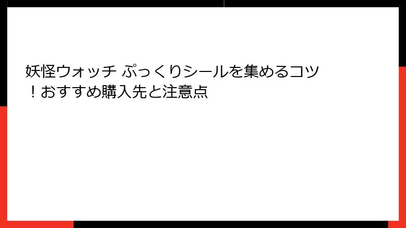妖怪ウォッチ ぷっくりシールを集めるコツ!おすすめ購入先と注意点