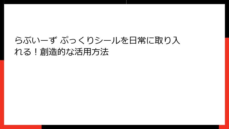 らぶいーず ぷっくりシールを日常に取り入れる!創造的な活用方法