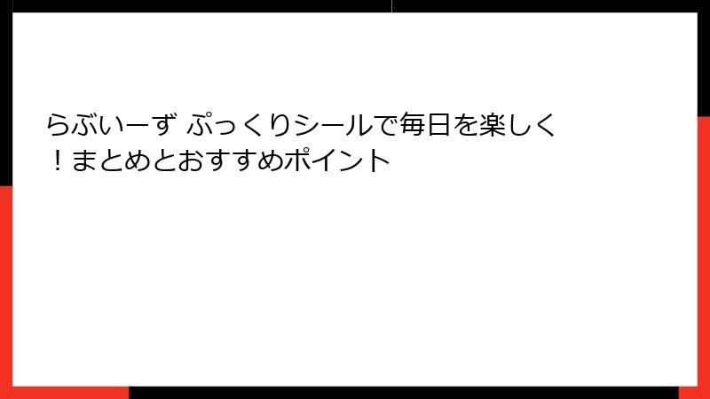 らぶいーず ぷっくりシールで毎日を楽しく!まとめとおすすめポイント