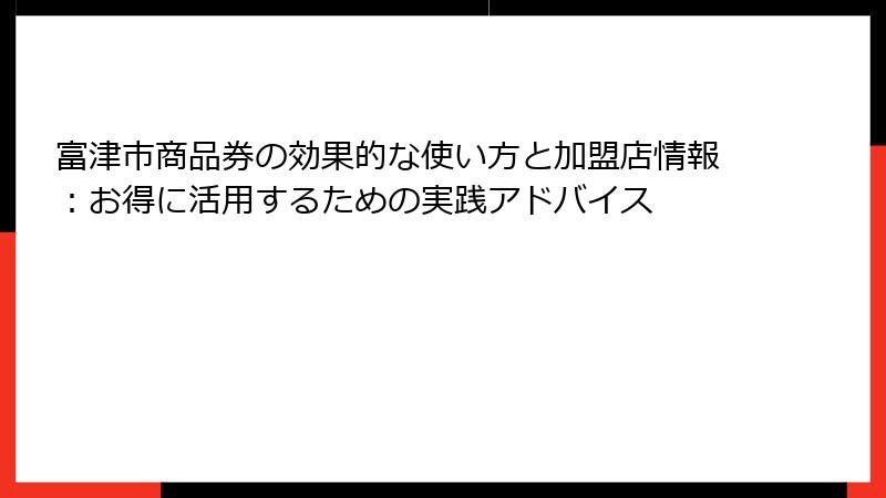 富津市商品券の効果的な使い方と加盟店情報：お得に活用するための実践アドバイス