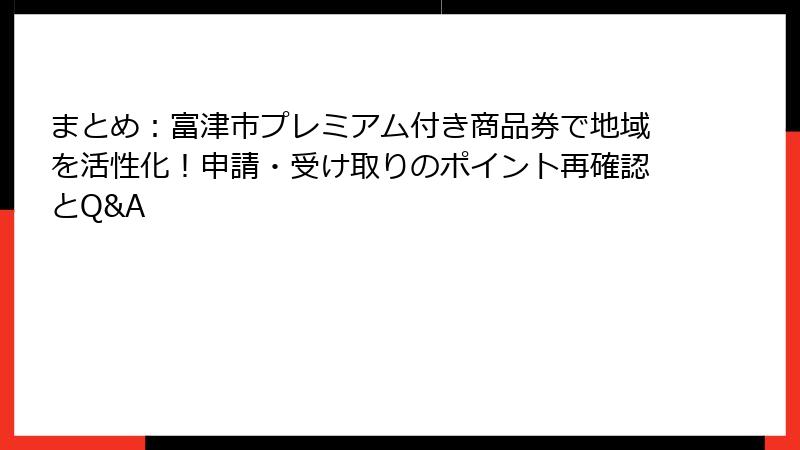 まとめ：富津市プレミアム付き商品券で地域を活性化！申請・受け取りのポイント再確認とQ&A