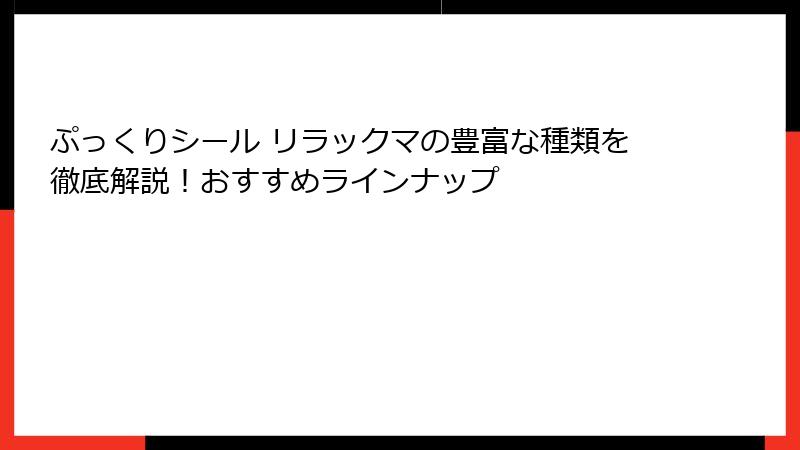 ぷっくりシール リラックマの豊富な種類を徹底解説！おすすめラインナップ