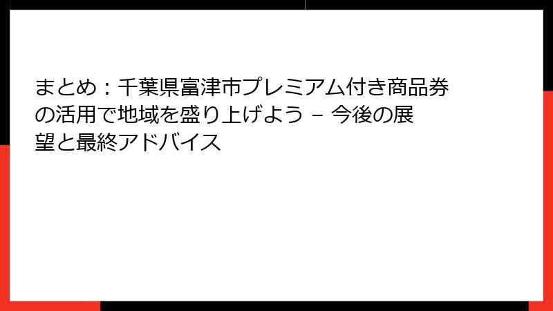 まとめ：千葉県富津市プレミアム付き商品券の活用で地域を盛り上げよう – 今後の展望と最終アドバイス