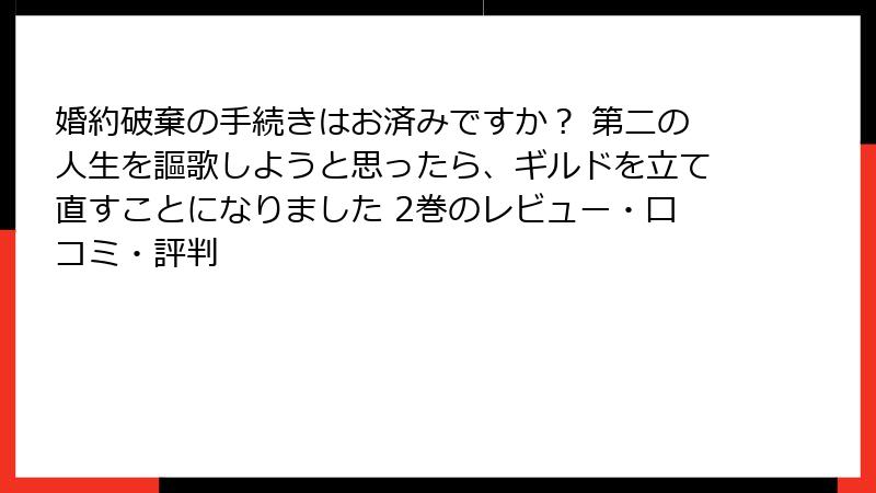 婚約破棄の手続きはお済みですか? 第二の人生を謳歌しようと思ったら、ギルドを立て直すことになりました 2巻のレビュー・口コミ・評判