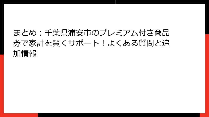 まとめ：千葉県浦安市のプレミアム付き商品券で家計を賢くサポート！よくある質問と追加情報