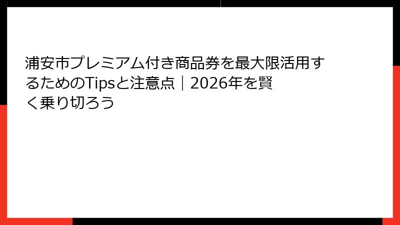 浦安市プレミアム付き商品券を最大限活用するためのTipsと注意点｜2026年を賢く乗り切ろう