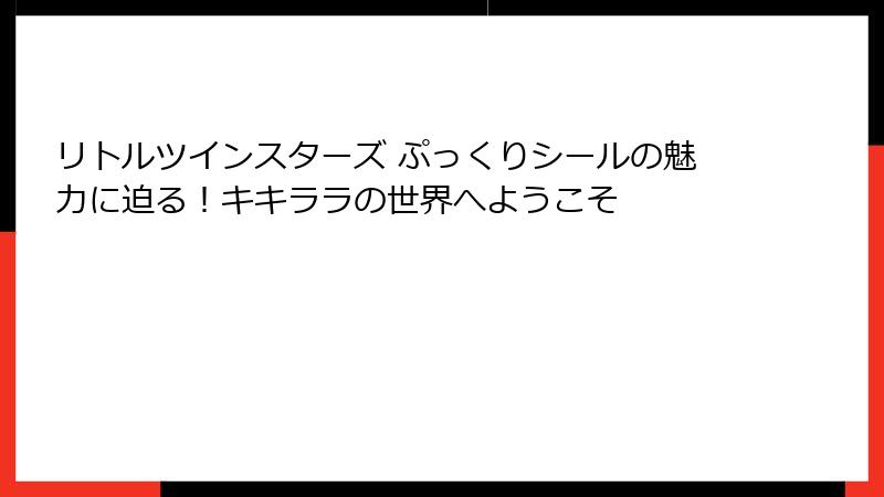 リトルツインスターズ ぷっくりシールの魅力に迫る！キキララの世界へようこそ