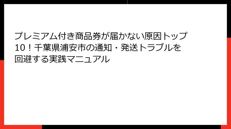 プレミアム付き商品券が届かない原因トップ10!千葉県浦安市の通知・発送トラブルを回避する実践マニュアル