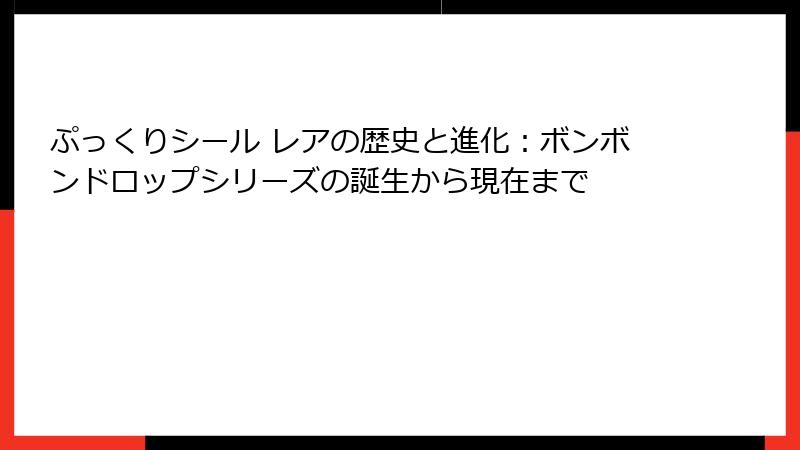 ぷっくりシール レアの歴史と進化:ボンボンドロップシリーズの誕生から現在まで