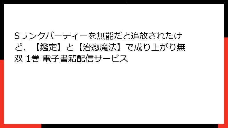Sランクパーティーを無能だと追放されたけど、【鑑定】と【治癒魔法】で成り上がり無双 1巻 電子書籍配信サービス