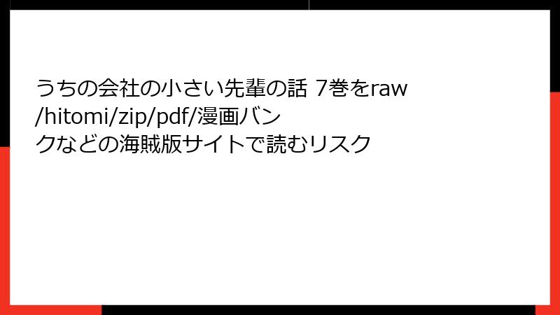 うちの会社の小さい先輩の話 7巻をraw/hitomi/zip/pdf/漫画バンクなどの海賊版サイトで読むリスク