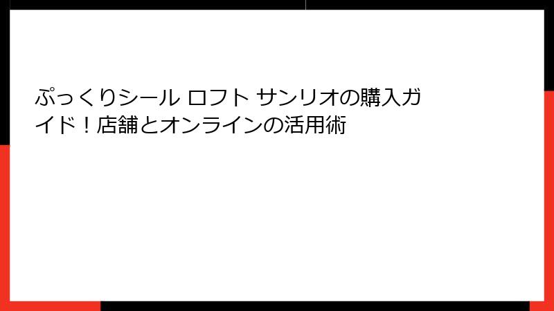 ぷっくりシール ロフト サンリオの購入ガイド！店舗とオンラインの活用術
