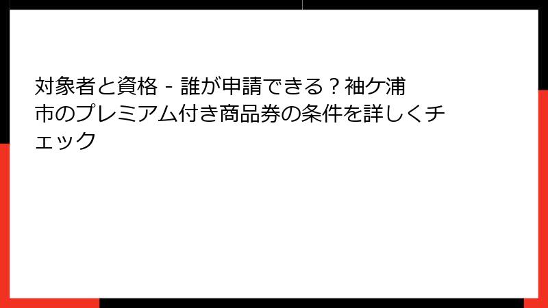 対象者と資格 - 誰が申請できる?袖ケ浦市のプレミアム付き商品券の条件を詳しくチェック