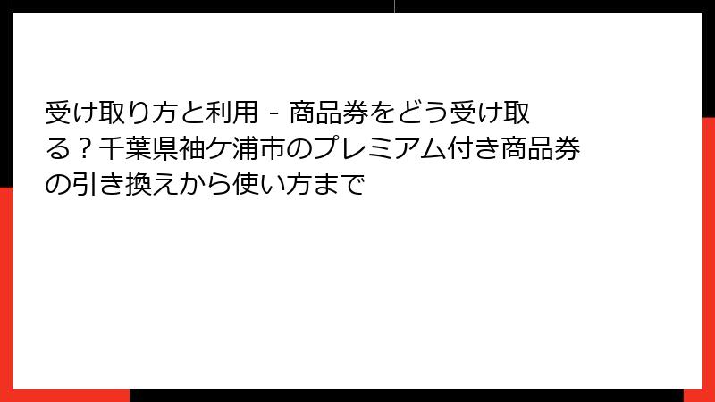 受け取り方と利用 - 商品券をどう受け取る?千葉県袖ケ浦市のプレミアム付き商品券の引き換えから使い方まで