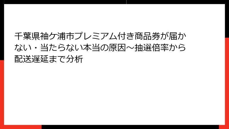 千葉県袖ケ浦市プレミアム付き商品券が届かない・当たらない本当の原因～抽選倍率から配送遅延まで分析