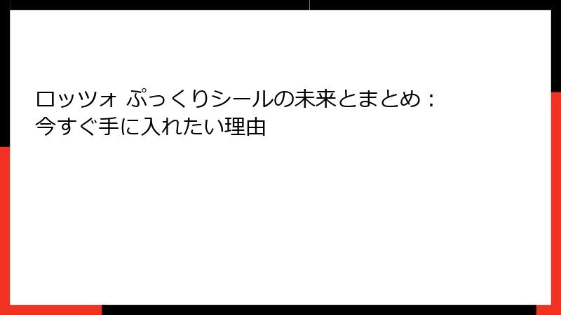 ロッツォ ぷっくりシールの未来とまとめ：今すぐ手に入れたい理由