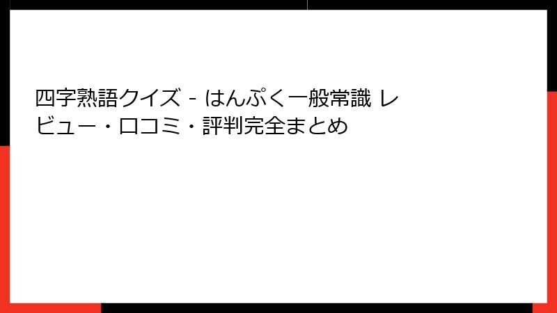 四字熟語クイズ - はんぷく一般常識 レビュー・口コミ・評判完全まとめ