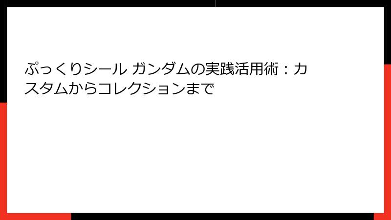 ぷっくりシール ガンダムの実践活用術:カスタムからコレクションまで