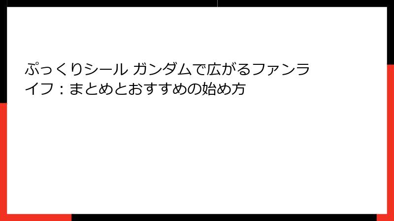 ぷっくりシール ガンダムで広がるファンライフ:まとめとおすすめの始め方