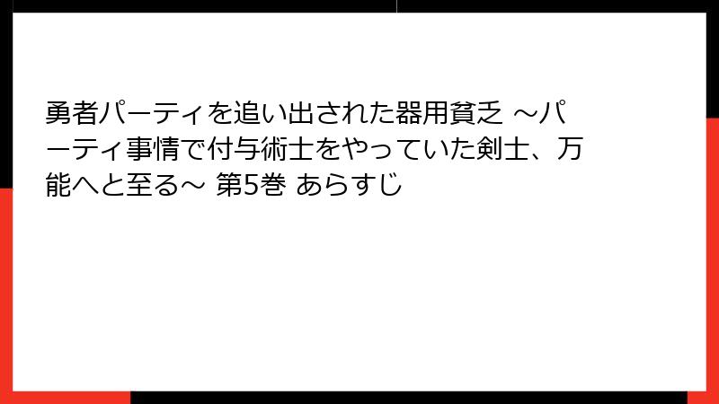 勇者パーティを追い出された器用貧乏 ~パーティ事情で付与術士をやっていた剣士、万能へと至る~ 第5巻 あらすじ