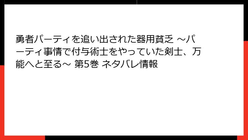 勇者パーティを追い出された器用貧乏 ~パーティ事情で付与術士をやっていた剣士、万能へと至る~ 第5巻 ネタバレ情報