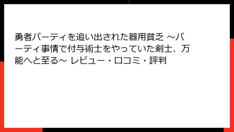 勇者パーティを追い出された器用貧乏 ~パーティ事情で付与術士をやっていた剣士、万能へと至る~ レビュー・口コミ・評判