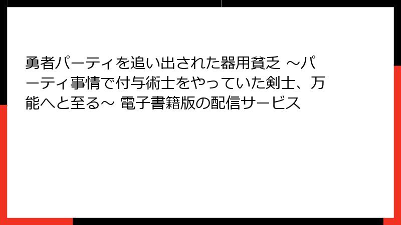 勇者パーティを追い出された器用貧乏 ~パーティ事情で付与術士をやっていた剣士、万能へと至る~ 電子書籍版の配信サービス