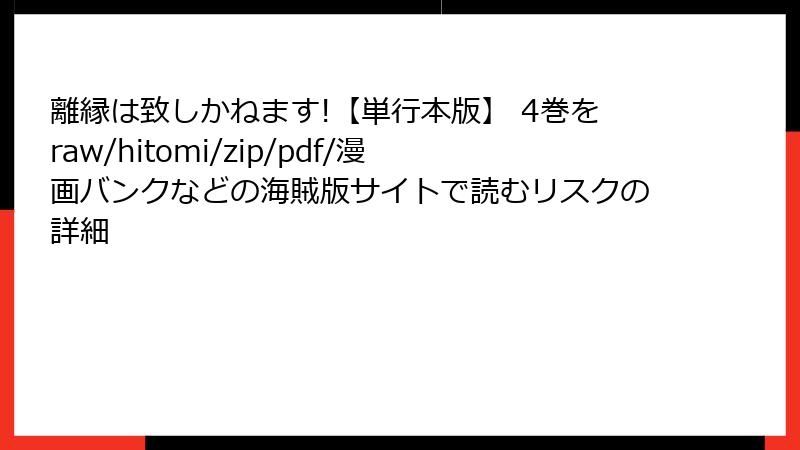 離縁は致しかねます!【単行本版】 4巻をraw/hitomi/zip/pdf/漫画バンクなどの海賊版サイトで読むリスクの詳細