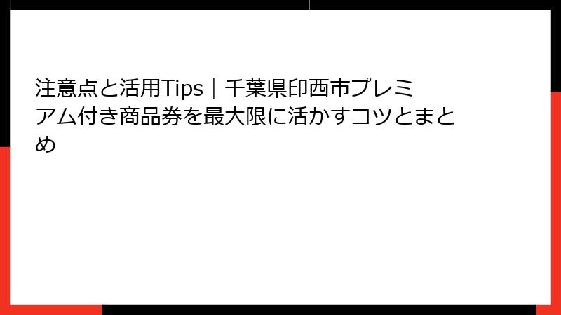 注意点と活用Tips｜千葉県印西市プレミアム付き商品券を最大限に活かすコツとまとめ