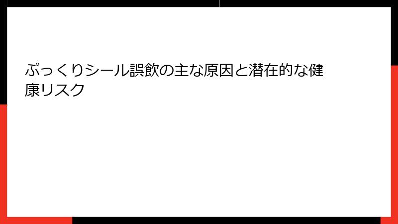 ぷっくりシール誤飲の主な原因と潜在的な健康リスク