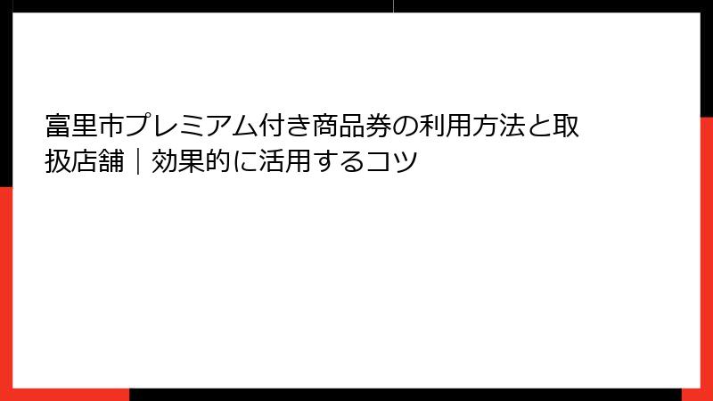 富里市プレミアム付き商品券の利用方法と取扱店舗｜効果的に活用するコツ