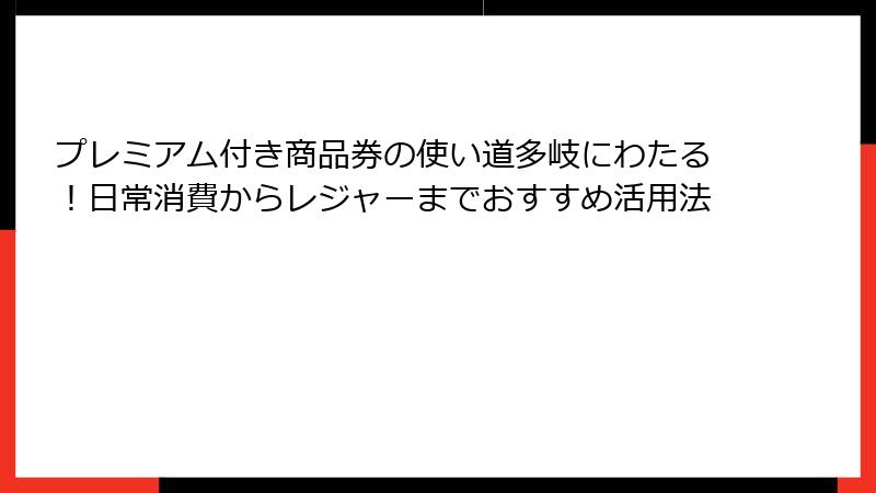 プレミアム付き商品券の使い道多岐にわたる!日常消費からレジャーまでおすすめ活用法
