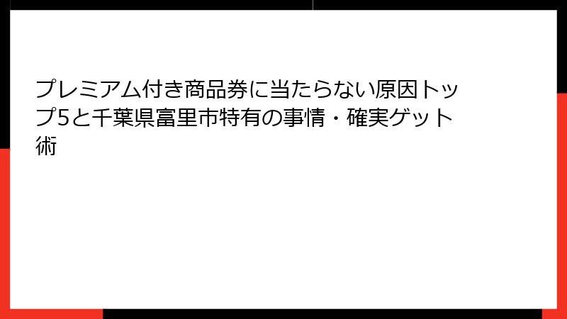 プレミアム付き商品券に当たらない原因トップ5と千葉県富里市特有の事情・確実ゲット術