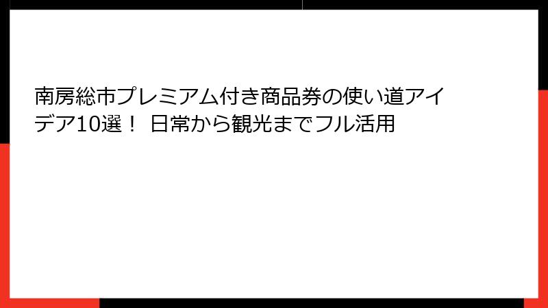 南房総市プレミアム付き商品券の使い道アイデア10選！ 日常から観光までフル活用