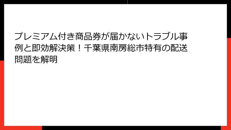 プレミアム付き商品券が届かないトラブル事例と即効解決策！千葉県南房総市特有の配送問題を解明