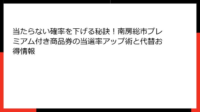 当たらない確率を下げる秘訣！南房総市プレミアム付き商品券の当選率アップ術と代替お得情報