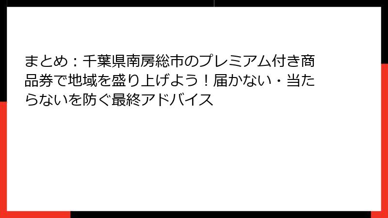 まとめ：千葉県南房総市のプレミアム付き商品券で地域を盛り上げよう！届かない・当たらないを防ぐ最終アドバイス